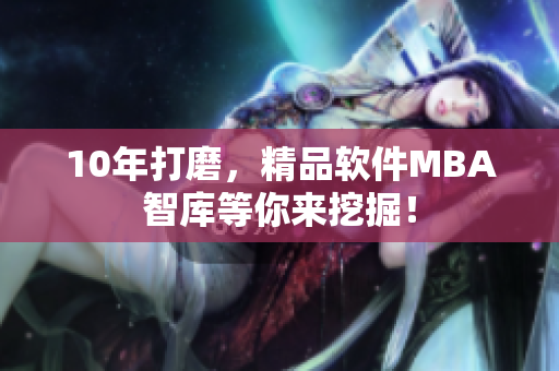 10年打磨，精品软件MBA智库等你来挖掘！