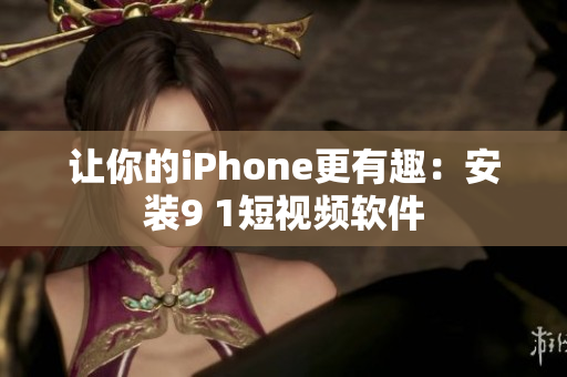 让你的iPhone更有趣：安装9 1短视频软件