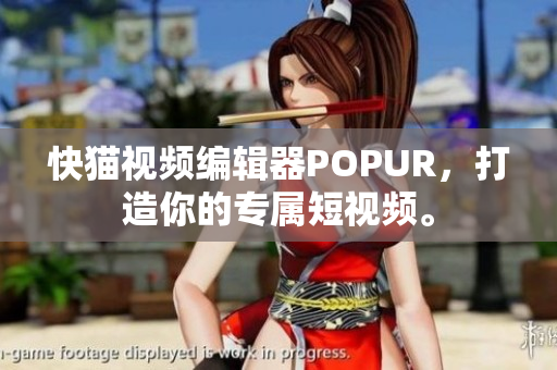 快猫视频编辑器POPUR，打造你的专属短视频。