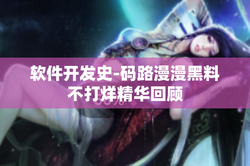 软件开发史-码路漫漫黑料不打烊精华回顾