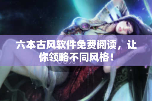 六本古风软件免费阅读，让你领略不同风格！