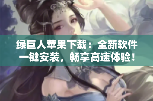 绿巨人苹果下载：全新软件一键安装，畅享高速体验！