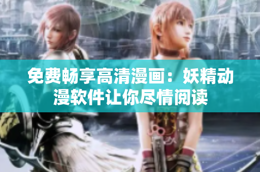 免费畅享高清漫画：妖精动漫软件让你尽情阅读