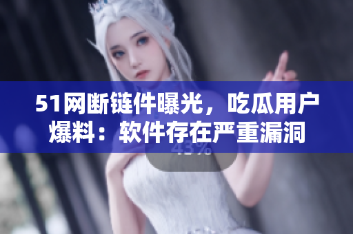 51网断链件曝光，吃瓜用户爆料：软件存在严重漏洞