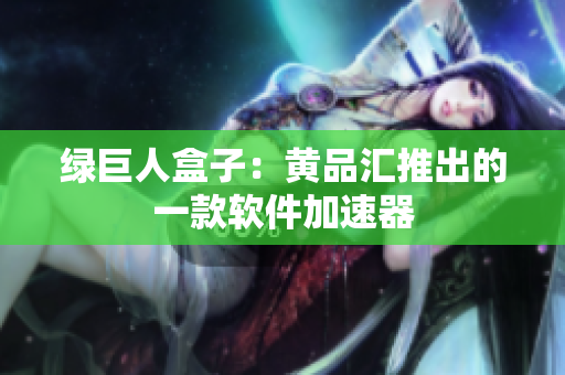绿巨人盒子：黄品汇推出的一款软件加速器