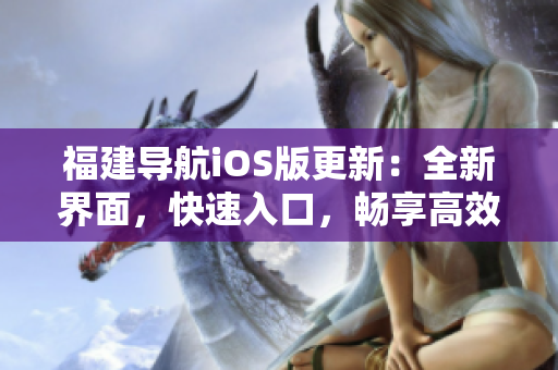 福建导航iOS版更新：全新界面，快速入口，畅享高效出行！