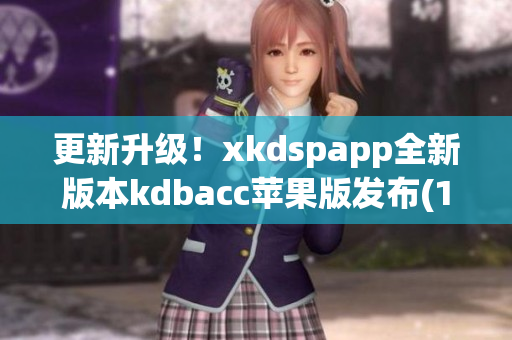 更新升级！xkdspapp全新版本kdbacc苹果版发布(1)