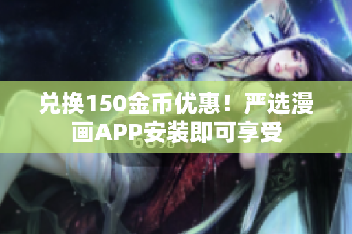 兑换150金币优惠！严选漫画APP安装即可享受