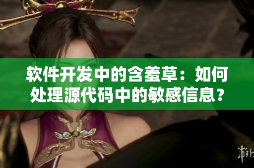 软件开发中的含羞草：如何处理源代码中的敏感信息？