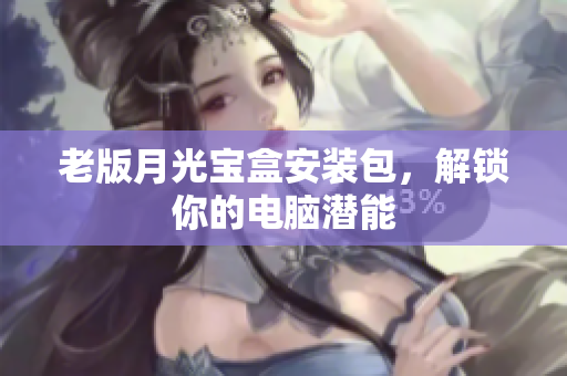 老版月光宝盒安装包，解锁你的电脑潜能