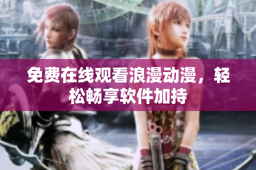 免费在线观看浪漫动漫，轻松畅享软件加持