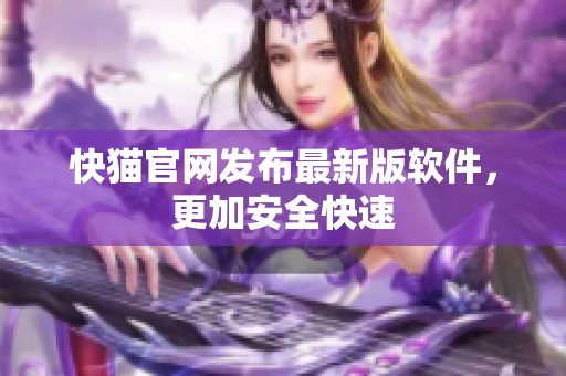 快猫官网发布最新版软件，更加安全快速