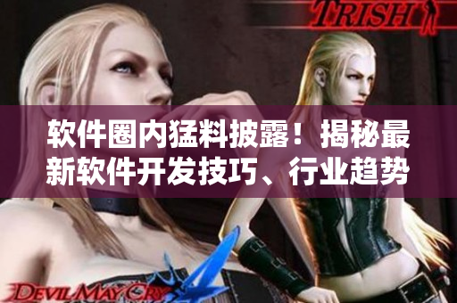 软件圈内猛料披露！揭秘最新软件开发技巧、行业趋势、程序员神操作