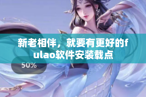 新老相伴，就要有更好的fulao软件安装载点