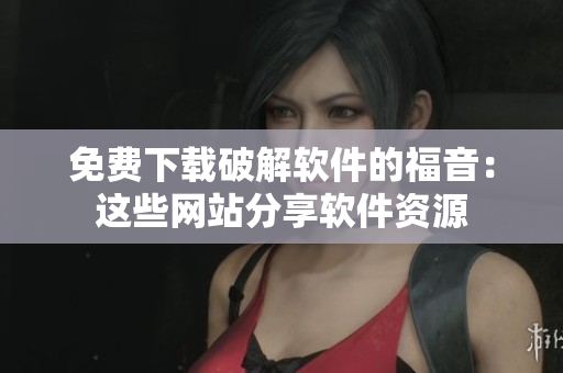 免费下载破解软件的福音：这些网站分享软件资源