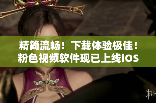 精简流畅！下载体验极佳！粉色视频软件现已上线iOS版本