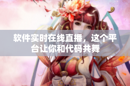 软件实时在线直播，这个平台让你和代码共舞