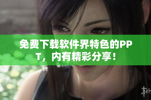 免费下载软件界特色的PPT，内有精彩分享！