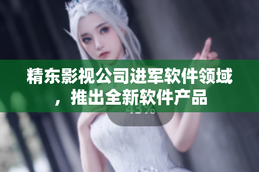 精东影视公司进军软件领域，推出全新软件产品