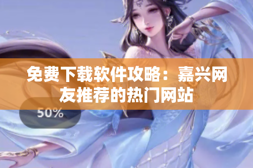 免费下载软件攻略：嘉兴网友推荐的热门网站