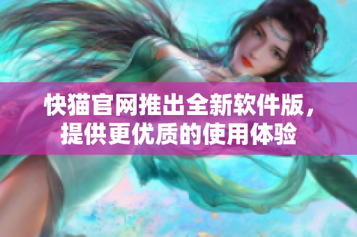 快猫官网推出全新软件版，提供更优质的使用体验