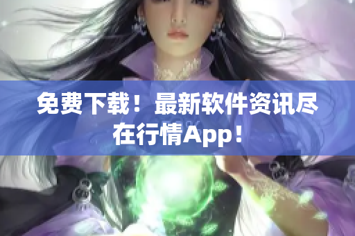 免费下载！最新软件资讯尽在行情App！
