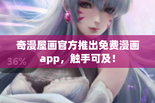 奇漫屋画官方推出免费漫画app，触手可及！