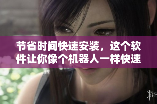 节省时间快速安装，这个软件让你像个机器人一样快速处理任务