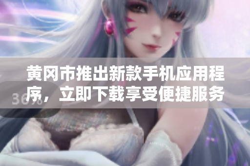 黄冈市推出新款手机应用程序，立即下载享受便捷服务！