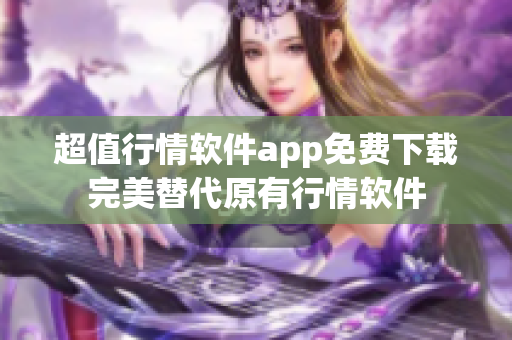 超值行情软件app免费下载完美替代原有行情软件