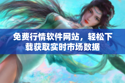 免费行情软件网站，轻松下载获取实时市场数据