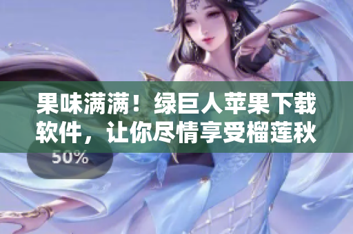 果味满满！绿巨人苹果下载软件，让你尽情享受榴莲秋葵美味