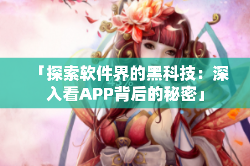 「探索软件界的黑科技：深入看APP背后的秘密」
