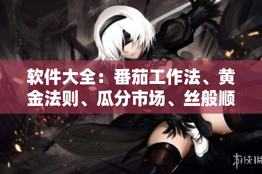 软件大全：番茄工作法、黄金法则、瓜分市场、丝般顺滑、莓味润滑、秋风起舞