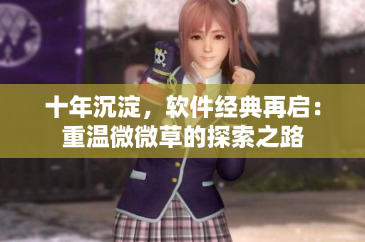 十年沉淀，软件经典再启：重温微微草的探索之路