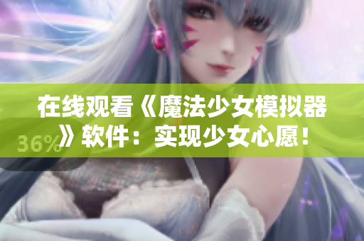 在线观看《魔法少女模拟器》软件：实现少女心愿！