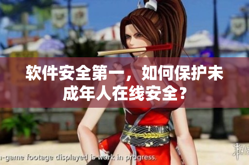 软件安全第一，如何保护未成年人在线安全？