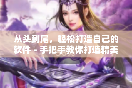 从头到尾，轻松打造自己的软件 - 手把手教你打造精美软件