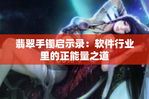翡翠手镯启示录：软件行业里的正能量之道