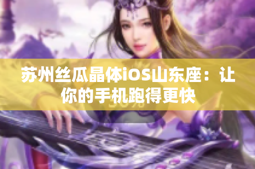 苏州丝瓜晶体iOS山东座：让你的手机跑得更快