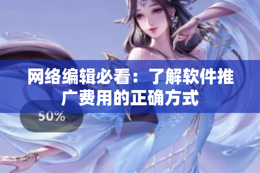网络编辑必看：了解软件推广费用的正确方式