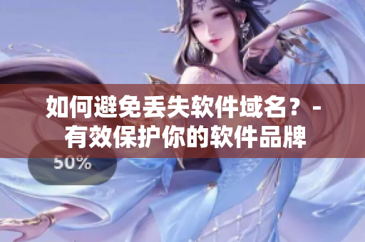如何避免丢失软件域名？- 有效保护你的软件品牌