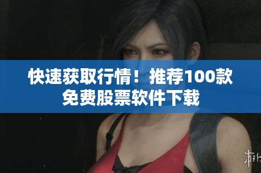 快速获取行情！推荐100款免费股票软件下载