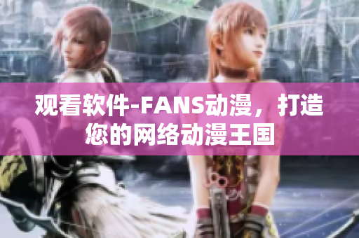 观看软件-FANS动漫，打造您的网络动漫王国
