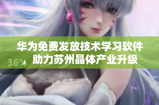 华为免费发放技术学习软件，助力苏州晶体产业升级