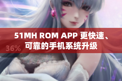 51MH ROM APP 更快速、可靠的手机系统升级