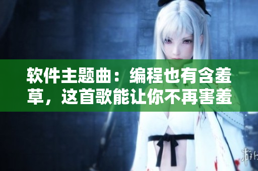 软件主题曲：编程也有含羞草，这首歌能让你不再害羞！
