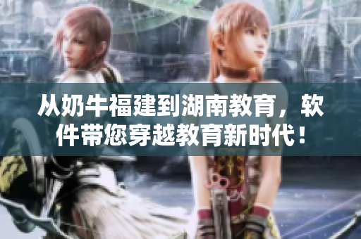 从奶牛福建到湖南教育，软件带您穿越教育新时代！