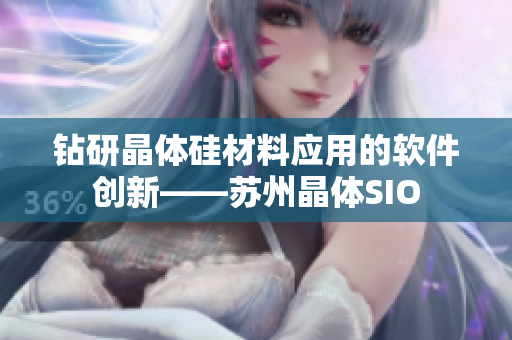 钻研晶体硅材料应用的软件创新——苏州晶体SIO