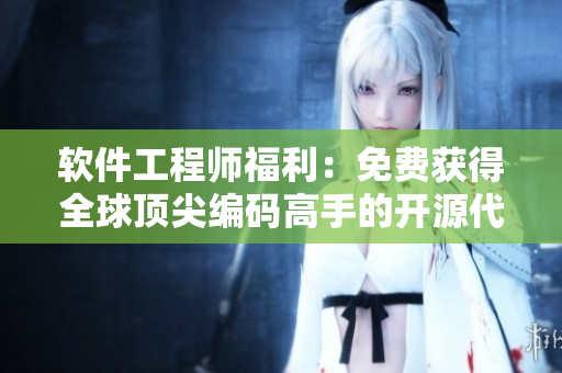 软件工程师福利：免费获得全球顶尖编码高手的开源代码！